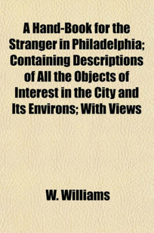 Cover of A Hand-Book for the Stranger in Philadelphia; Containing Descriptions of All the Objects of Interest in the City and Its Environs; With Views