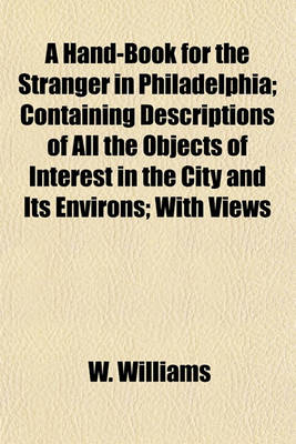 Book cover for A Hand-Book for the Stranger in Philadelphia; Containing Descriptions of All the Objects of Interest in the City and Its Environs; With Views