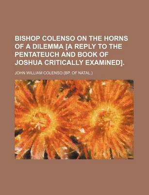 Book cover for Bishop Colenso on the Horns of a Dilemma [A Reply to the Pentateuch and Book of Joshua Critically Examined].