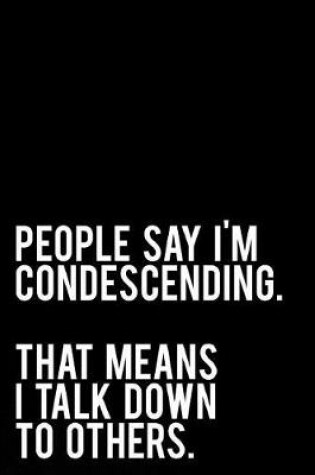 Cover of People Say I'm Condescending That Means I Talk Down to Others