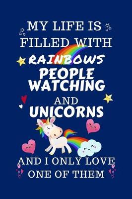 Book cover for My Life Is Filled With Rainbows People Watching And Unicorns And I Only Love One Of Them