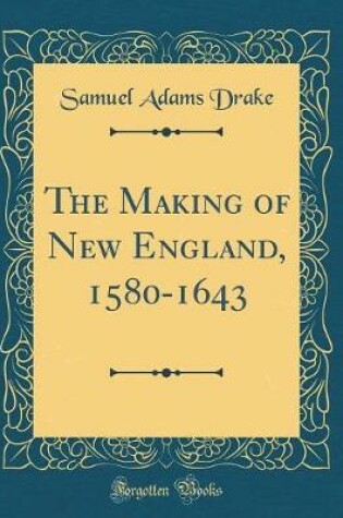 Cover of The Making of New England, 1580-1643 (Classic Reprint)