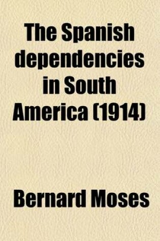 Cover of The Spanish Dependencies in South America (Volume 1); An Introduction to the History of Their Civilisation