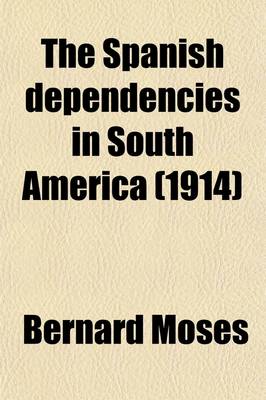 Book cover for The Spanish Dependencies in South America (Volume 1); An Introduction to the History of Their Civilisation