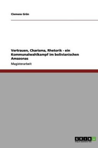 Cover of Vertrauen, Charisma, Rhetorik - ein Kommunalwahlkampf im bolivianischen Amazonas