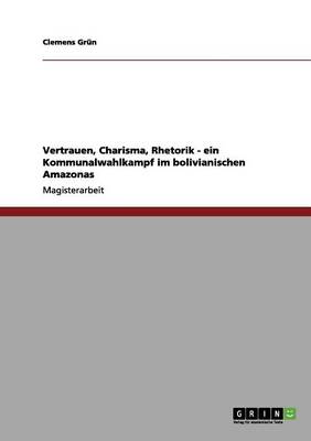 Book cover for Vertrauen, Charisma, Rhetorik - ein Kommunalwahlkampf im bolivianischen Amazonas