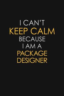 Book cover for I Can't Keep Calm Because I Am A Package Designer