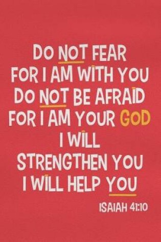 Cover of Do Not Fear for I Am with You Do Not Be Afraid for I Am Your God I Will Strengthen You I Will Help You - Isaiah 41