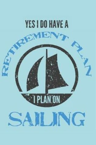 Cover of Yes I Do Have a Retirement Plan - I Plan on Sailing
