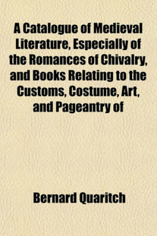 Cover of A Catalogue of Medieval Literature, Especially of the Romances of Chivalry, and Books Relating to the Customs, Costume, Art, and Pageantry of