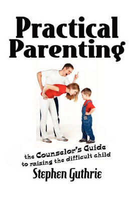 Book cover for Practical Parenting A counselor's Guide to Raising the Difficult Child