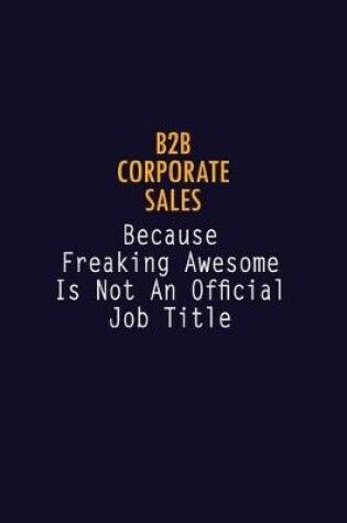 Cover of B2B Corporate Sales Because Freaking Awesome is not An Official Job Title