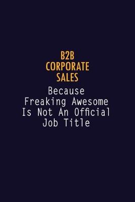 Book cover for B2B Corporate Sales Because Freaking Awesome is not An Official Job Title