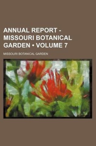 Cover of Annual Report - Missouri Botanical Garden (Volume 7 )