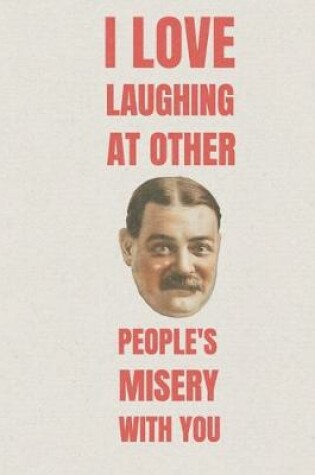 Cover of I love laughing at other people's misery with you
