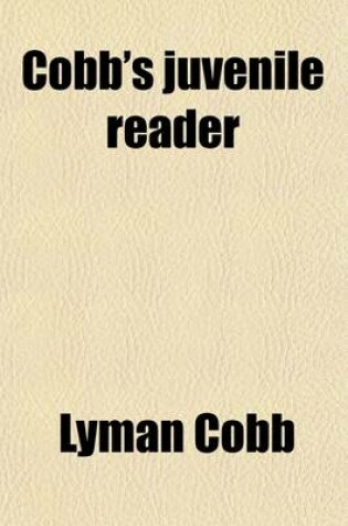 Cover of Cobb's Juvenile Reader (Volume 3); Containing Interesting, Historical, Moral, and Instructive Reading Lessons Composed of Words of a Greater Number of Syllables Than the Lessons in Nos. I, and II and a Greater Variety of Composition, Both in Prose and Poet