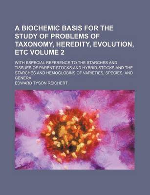 Book cover for A Biochemic Basis for the Study of Problems of Taxonomy, Heredity, Evolution, Etc Volume 2; With Especial Reference to the Starches and Tissues of Parent-Stocks and Hybrid-Stocks and the Starches and Hemoglobins of Varieties, Species, and Genera