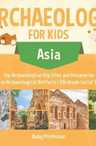 Cover of Archaeology for Kids - Asia - Top Archaeological Dig Sites and Discoveries Guide on Archaeological Artifacts 5th Grade Social Studies