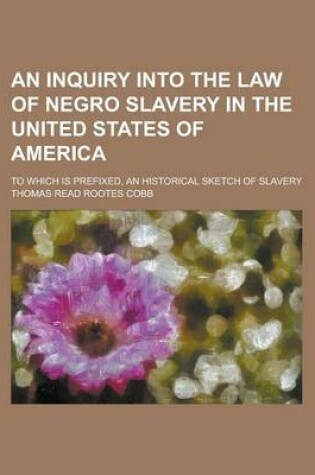 Cover of An Inquiry Into the Law of Negro Slavery in the United States of America; To Which Is Prefixed, an Historical Sketch of Slavery