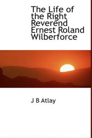 Cover of The Life of the Right Reverend Ernest Roland Wilberforce