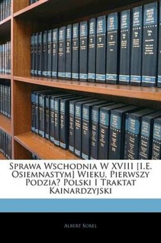 Cover of Sprawa Wschodnia W XVIII [I.E. Osiemnastym] Wieku, Pierwszy Podzia Polski I Traktat Kainardzyjski