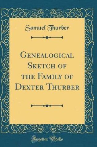 Cover of Genealogical Sketch of the Family of Dexter Thurber (Classic Reprint)