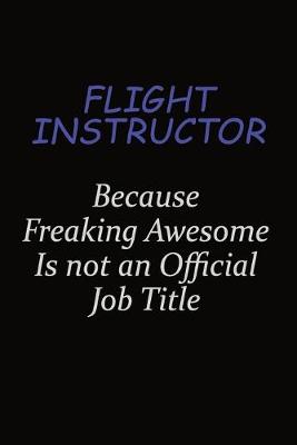 Book cover for Flight Instructor Because Freaking Awesome Is Not An Official Job Title