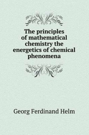 Cover of The principles of mathematical chemistry the energetics of chemical phenomena