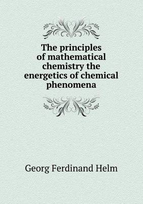 Book cover for The principles of mathematical chemistry the energetics of chemical phenomena