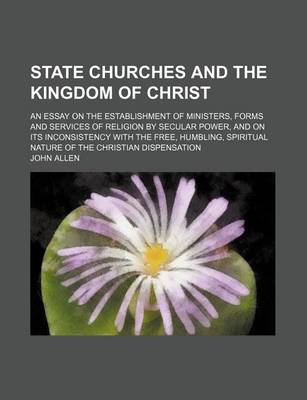 Book cover for State Churches and the Kingdom of Christ; An Essay on the Establishment of Ministers, Forms and Services of Religion by Secular Power, and on Its Inconsistency with the Free, Humbling, Spiritual Nature of the Christian Dispensation