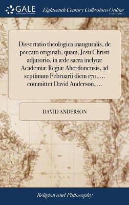 Book cover for Dissertatio Theologica Inauguralis, de Peccato Originali, Quam, Jesu Christi Adjutorio, in aede Sacra Inclytae Academiae Regiae Aberdonensis, Ad Septimum Februarii Diem 1711, ... Committet David Anderson, ...