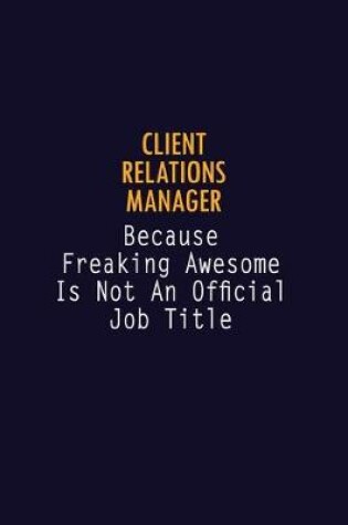 Cover of Client Relations Manager Because Freaking Awesome is not An Official Job Title