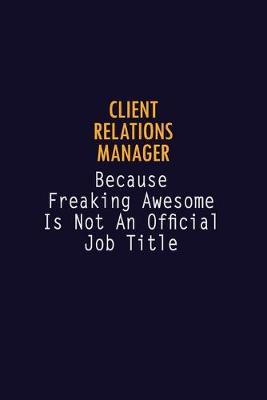 Book cover for Client Relations Manager Because Freaking Awesome is not An Official Job Title