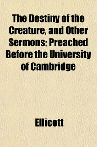 Cover of The Destiny of the Creature, and Other Sermons; Preached Before the University of Cambridge