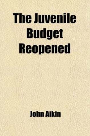 Cover of The Juvenile Budget Reopened (Volume 8); Being Further Selections from the Writings of John Aikin, with Copious Notes