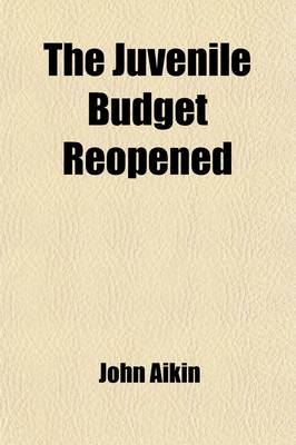 Book cover for The Juvenile Budget Reopened (Volume 8); Being Further Selections from the Writings of John Aikin, with Copious Notes
