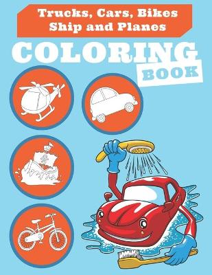 Cover of Trucks, Cars, Bikes, Ship and Planes Coloring Book