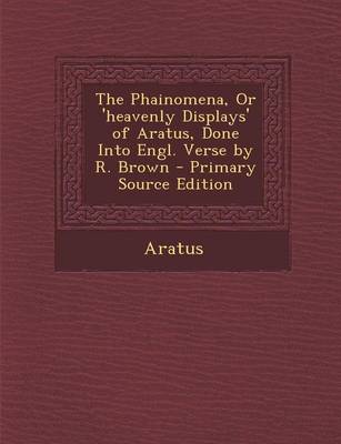 Book cover for The Phainomena, or 'Heavenly Displays' of Aratus, Done Into Engl. Verse by R. Brown