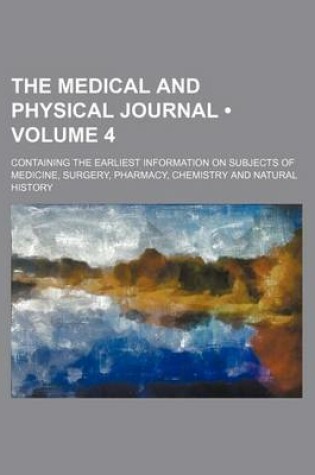 Cover of The Medical and Physical Journal (Volume 4); Containing the Earliest Information on Subjects of Medicine, Surgery, Pharmacy, Chemistry and Natural History