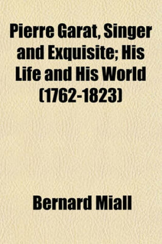 Cover of Pierre Garat, Singer and Exquisite; His Life and His World (1762-1823)