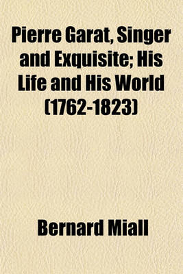 Book cover for Pierre Garat, Singer and Exquisite; His Life and His World (1762-1823)