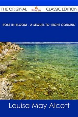 Cover of Rose in Bloom - A Sequel to 'Eight Cousins' - The Original Classic Edition