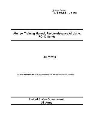Book cover for Training Circular TC 3-04.52 (TC 1-219) Aircrew Training Manual, Reconnaissance Airplane, RC-12 Series July 2013