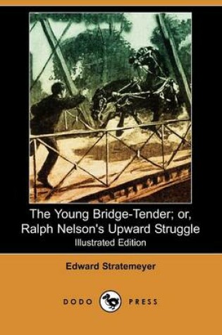 Cover of The Young Bridge-Tender; Or, Ralph Nelson's Upward Struggle(Dodo Press)