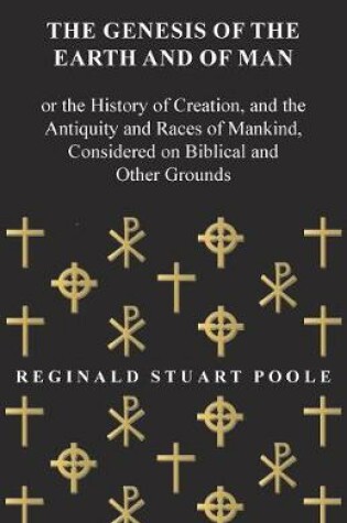 Cover of The Genesis of the Earth and of Man - Or the History of Creation, and the Antiquity and Races of Mankind, Considered on Biblical and Other Grounds