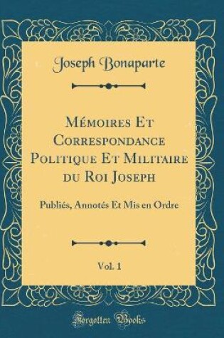 Cover of Memoires Et Correspondance Politique Et Militaire Du Roi Joseph, Vol. 1