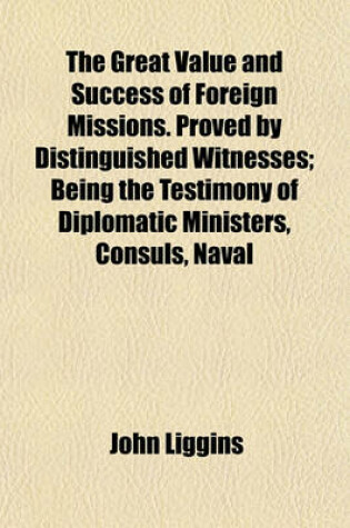 Cover of The Great Value and Success of Foreign Missions. Proved by Distinguished Witnesses; Being the Testimony of Diplomatic Ministers, Consuls, Naval