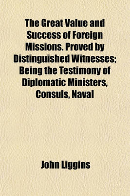 Book cover for The Great Value and Success of Foreign Missions. Proved by Distinguished Witnesses; Being the Testimony of Diplomatic Ministers, Consuls, Naval