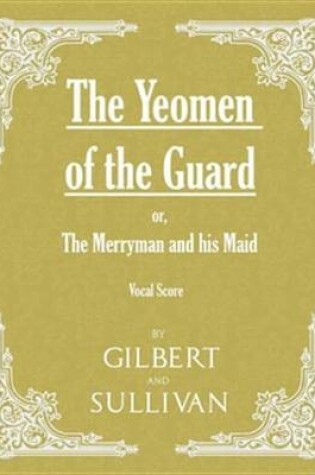 Cover of The Yeomen of the Guard; Or the Merryman and His Maid (Vocal Score)