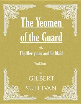 Book cover for The Yeomen of the Guard; Or the Merryman and His Maid (Vocal Score)